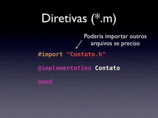 Diretivas (*.m)
            Poderia importar outros
              arquivos se preciso
#import "Contato.h"

@implementation Contato

@end
 