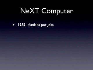 NeXT Computer
•   1985 - fundada por Jobs
 