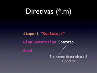 Diretivas (*.m)

#import "Contato.h"

@implementation Contato

@end
           E o nome dessa classe é
                  Contato
 