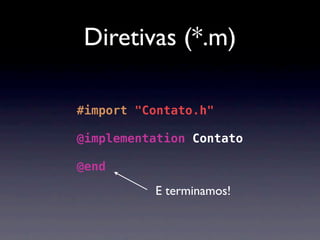 Diretivas (*.m)

#import "Contato.h"

@implementation Contato

@end

          E terminamos!
 