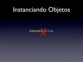 Instanciando Objetos


          X
          .
     Contato alloc
 