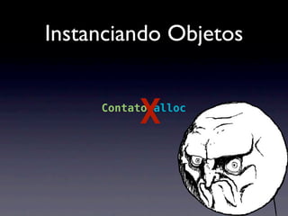 Instanciando Objetos


          X
          .
     Contato alloc
 