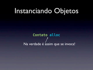Instanciando Objetos


to *contato = [ Contato alloc        init];

           Na verdade é assim que se invoca!
 