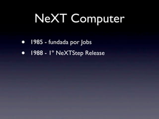 NeXT Computer
•   1985 - fundada por Jobs
•   1988 - 1º NeXTStep Release
 