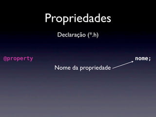 Propriedades
                 Declaração (*.h)


@property ( nonatomic, strong ) NSString * nome;
                Nome da propriedade
 