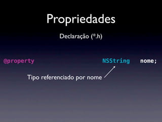 Propriedades
                  Declaração (*.h)


@property ( nonatomic, strong ) NSString * nome;

       Tipo referenciado por nome
 