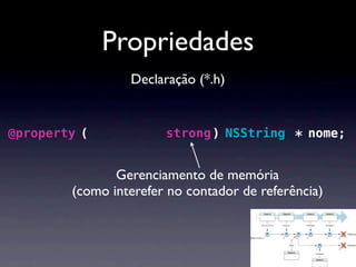Propriedades
                  Declaração (*.h)


@property ( nonatomic, strong ) NSString * nome;


                Gerenciamento de memória
         (como interefer no contador de referência)
 