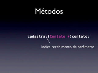 Métodos


-(void)cadastra:(Contato *)contato;
       cadastra:(Contato

             Indica recebimento de parâmetro
 