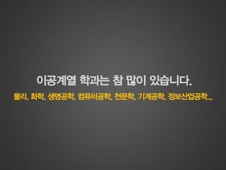 이공계열학과는참많이있습니다. 
물리, 화학, 생명공학, 컴퓨터공학, 천문학, 기계공학, 정보산업공학...  