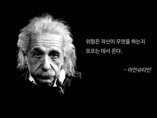 위험은자신이무엇을하는지 
모르는데서온다. 
-아인슈타인  