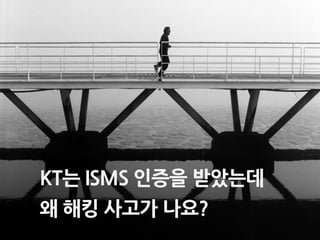 KT는ISMS 인증을받았는데 
왜해킹사고가나요?  