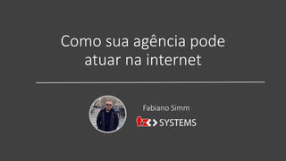 Fabiano Simm
Como sua agência pode
atuar na internet
 