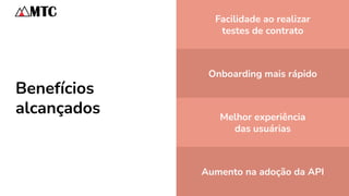 Benefícios
alcançados
Facilidade ao realizar
testes de contrato
Onboarding mais rápido
Melhor experiência
das usuárias
Aumento na adoção da API
 