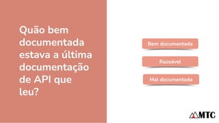 Quão bem
documentada
estava a última
documentação
de API que
leu?
Bem documentada
Razoável
Mal documentada
 