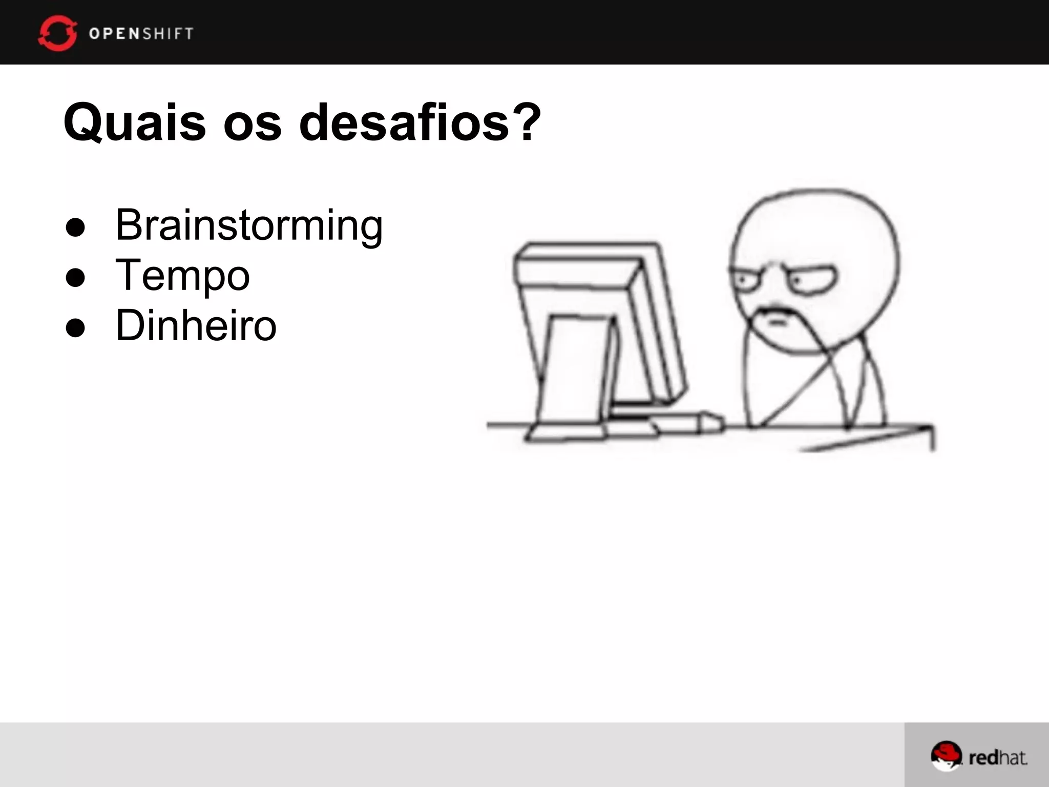 Quais os desafios?
● Brainstorming
● Tempo
● Dinheiro
 