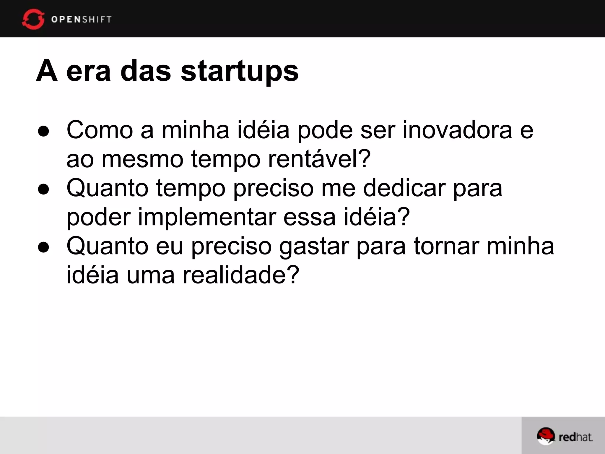 A era das startups
● Como a minha idéia pode ser inovadora e
  ao mesmo tempo rentável?
● Quanto tempo preciso me dedicar para
  poder implementar essa idéia?
● Quanto eu preciso gastar para tornar minha
  idéia uma realidade?
 