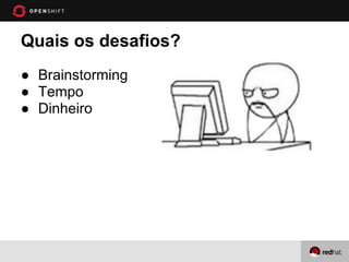 Quais os desafios?
● Brainstorming
● Tempo
● Dinheiro
 