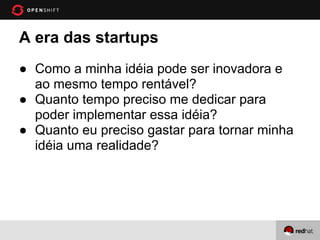 A era das startups
● Como a minha idéia pode ser inovadora e
  ao mesmo tempo rentável?
● Quanto tempo preciso me dedicar para
  poder implementar essa idéia?
● Quanto eu preciso gastar para tornar minha
  idéia uma realidade?
 