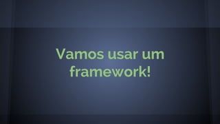 Vamos usar um
framework!
 