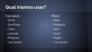 Full-stack
- Zend
- Symfony
- Cake
- Laravel
- Phalcon
- “um tanto”
Qual iríamos usar?
Micro
- Silex
- Respect
- Slim
- Aura
- Flight
- “um tanto”
 