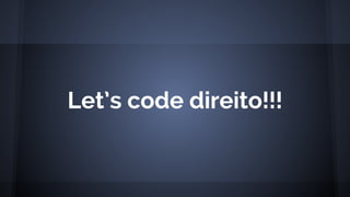Let’s code direito!!!
 