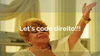 Let’s code direito!!!
 