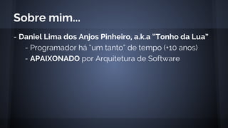 - Daniel Lima dos Anjos Pinheiro, a.k.a “Tonho da Lua”
- Programador há “um tanto” de tempo (+10 anos)
- APAIXONADO por Arquitetura de Software
Sobre mim...
 