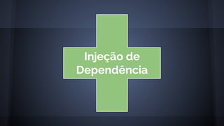 Injeção de
Dependência
 