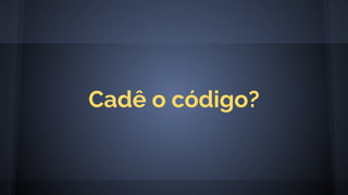 Cadê o código?
 