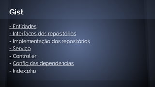 - Entidades
- Interfaces dos repositórios
- Implementação dos repositórios
- Serviço
- Controller
- Config das dependencias
- Index.php
Gist
 