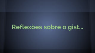Reflexões sobre o gist...
 