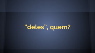 “deles”, quem?
 