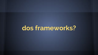 dos frameworks?
 