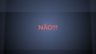 NÃO!!!
 