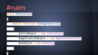 class DomainClass
{
public function fazAlgumaCoisa()
{
$infraObject = new InfraClass;
$applicationObject = new ApplicationClass;
$uiObject = new UIClass;
}
}
#ruim
 