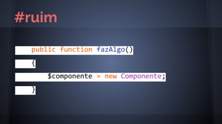 public function fazAlgo()
{
$componente = new Componente;
}
#ruim
 