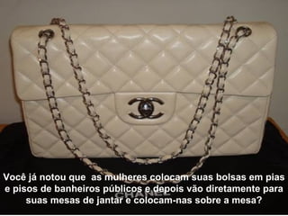 Você já notou que  as mulheres colocam suas bolsas em pias e pisos de banheiros públicos e depois vão diretamente para suas mesas de jantar e colocam-nas sobre a mesa? 