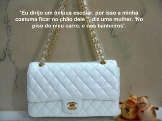 'Eu dirijo um ônibus escolar, por isso a minha costuma ficar no chão dele ", diz uma mulher. 'No piso do meu carro, e nos banheiros'. 