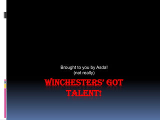 Winchesters’ Got Talent! Brought to you by Asda! (not really) 