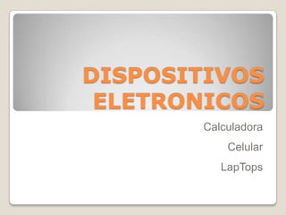 DISPOSITIVOS
ELETRONICOS
Calculadora
Celular
LapTops
 