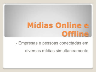 Mídias Online e
Offline
- Empresas e pessoas conectadas em
diversas mídias simultaneamente
 