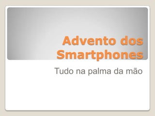 Advento dos
Smartphones
Tudo na palma da mão
 