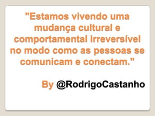 "Estamos vivendo uma
mudança cultural e
comportamental irreversível
no modo como as pessoas se
comunicam e conectam."
By @RodrigoCastanho
 
