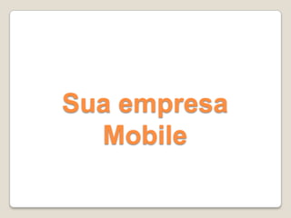 Sua empresa
Mobile
 