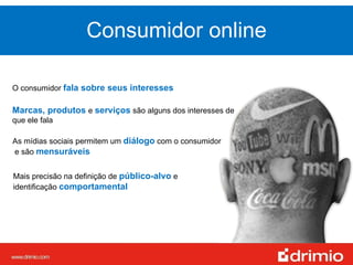 O consumidor  fala sobre seus interesses Mais precisão na definição de  público-alvo   e  identificação  comportamental As mídias sociais permitem um  diálogo  com o consumidor e são  mensuráveis Consumidor online Marcas, produtos   e  serviços  são alguns dos interesses de que ele fala 