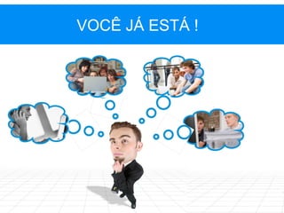 VOCÊ JÁ ESTÁ ! 
