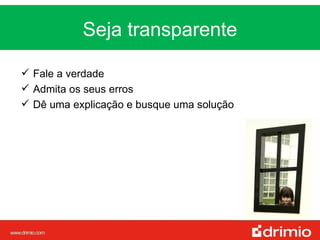 Seja transparente MUDANÇA Fale a verdade Admita os seus erros Dê uma explicação e busque uma solução  