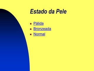 Estado da Pele
   Pálida
   Bronzeada
   Normal
 