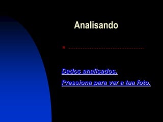 Analisando

   ...........................................


Dados analisados,
Pressiona para ver a tua foto.
 