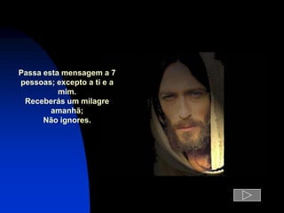 Passa esta mensagem a 7
pessoas; excepto a ti e a
          mim.
 Receberás um milagre
        amanhã;
      Não ignores.
 